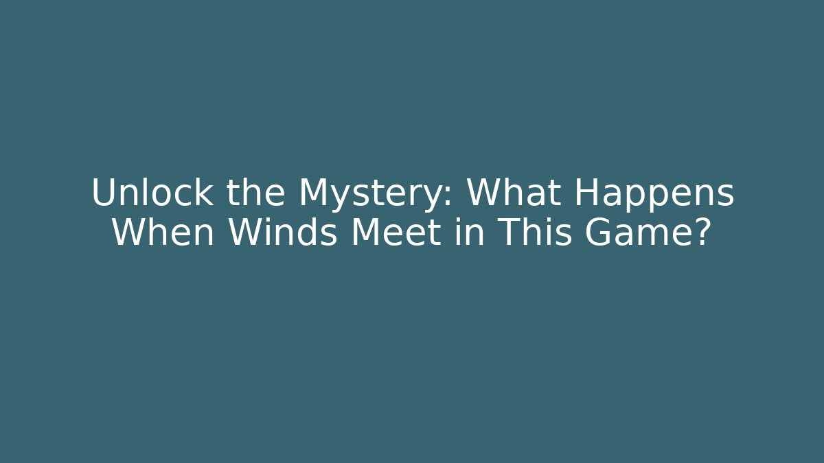 Unlock the Mystery: What Happens When Winds Meet in This Game?