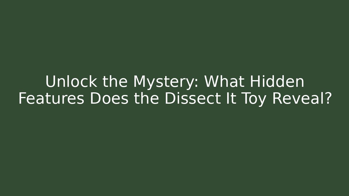 Unlock the Mystery: What Hidden Features Does the Dissect It Toy Reveal?