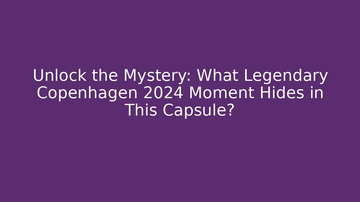Unlock the Mystery: What Legendary Copenhagen 2024 Moment Hides in This Capsule?