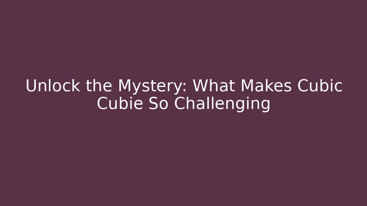 Unlock the Mystery: What Makes Cubic Cubie So Challenging - Critter Realm