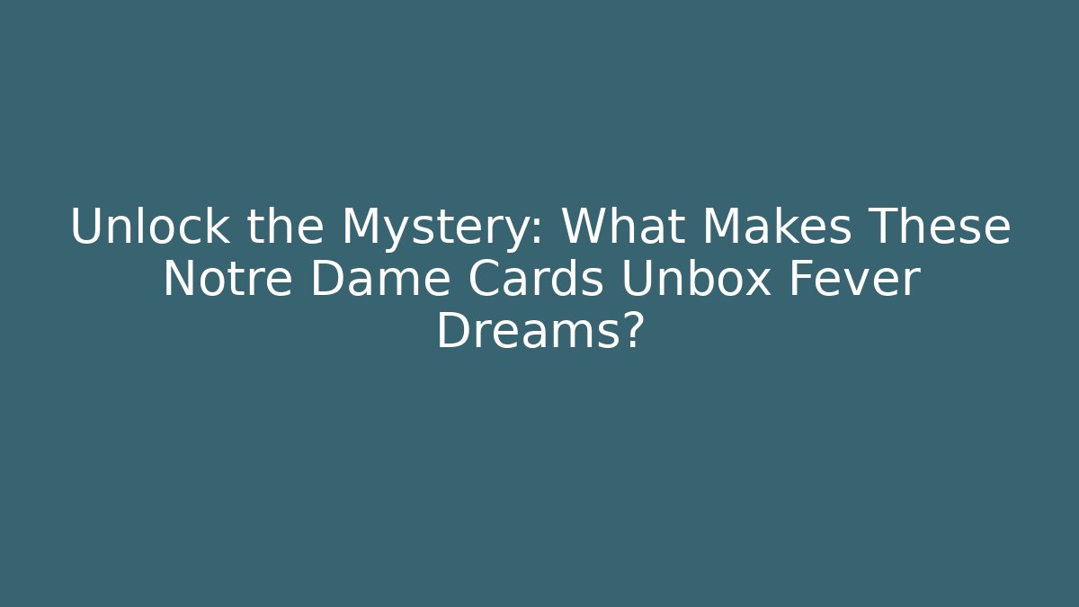 Unlock the Mystery: What Makes These Notre Dame Cards Unbox Fever Dreams?