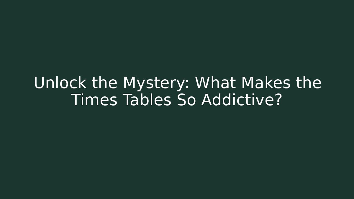 Unlock the Mystery: What Makes the Times Tables So Addictive?