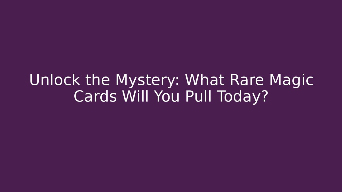 Unlock the Mystery: What Rare Magic Cards Will You Pull Today?
