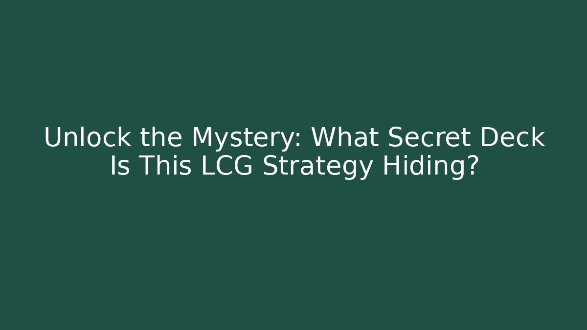 Unlock the Mystery: What Secret Deck Is This LCG Strategy Hiding?