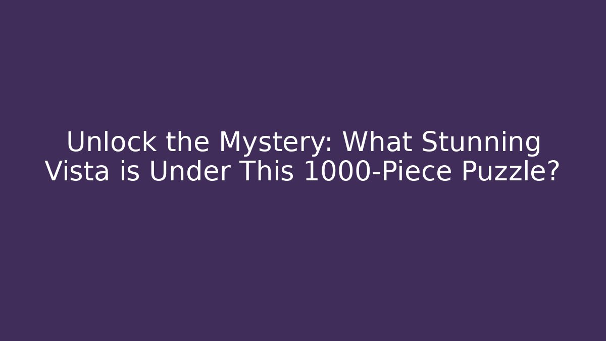 Unlock the Mystery: What Stunning Vista is Under This 1000-Piece Puzzle?