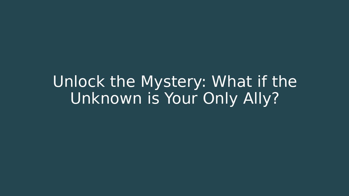 Unlock the Mystery: What if the Unknown is Your Only Ally?
