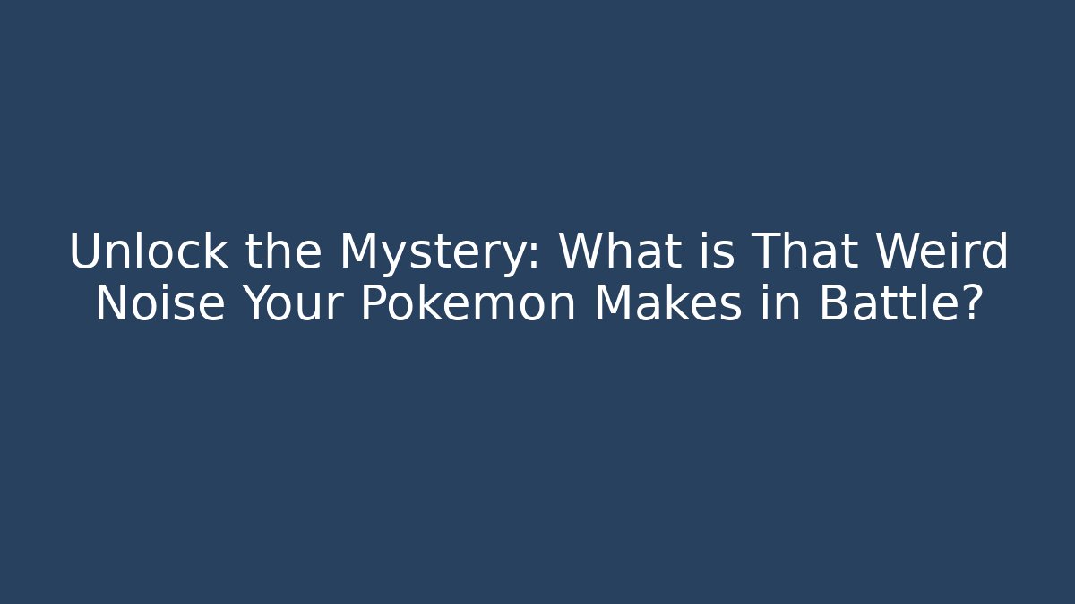 Unlock the Mystery: What is That Weird Noise Your Pokémon Makes in Battle?