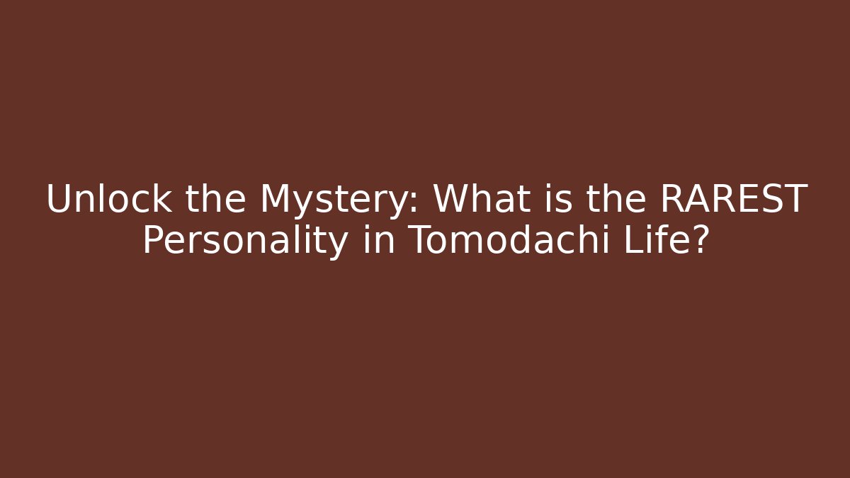 Unlock the Mystery: What is the RAREST Personality in Tomodachi Life?