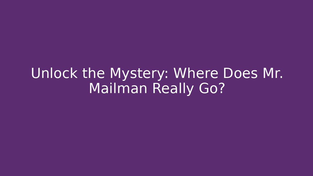 Unlock the Mystery: Where Does Mr. Mailman Really Go?