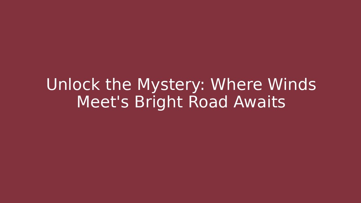 Unlock the Mystery: Where Winds Meet's Bright Road Awaits