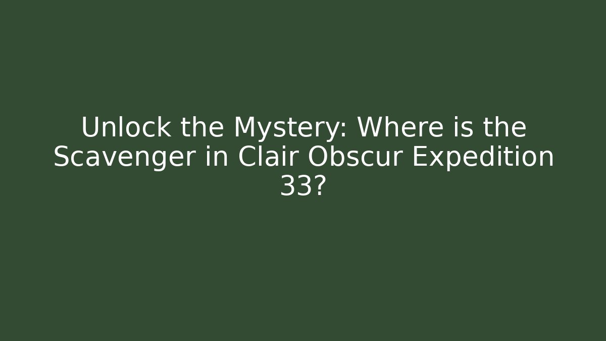 Unlock the Mystery: Where is the Scavenger in Clair Obscur Expedition 33?