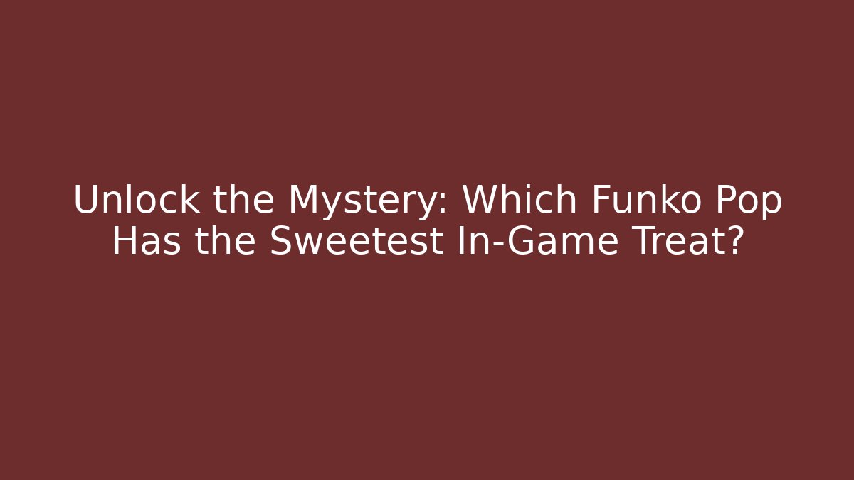 Unlock the Mystery: Which Funko Pop Has the Sweetest In-Game Treat?