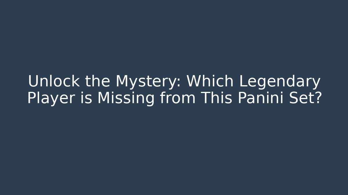 Unlock the Mystery: Which Legendary Player is Missing from This Panini Set?