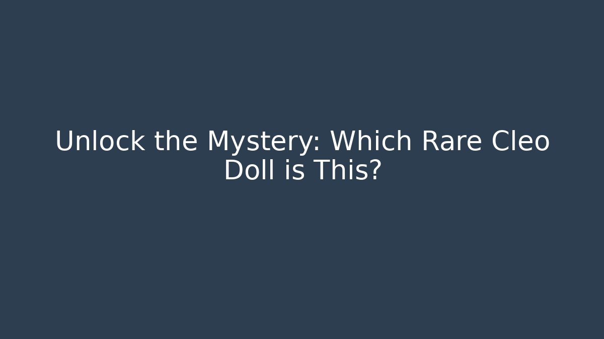 Unlock the Mystery: Which Rare Cleo Doll is This?
