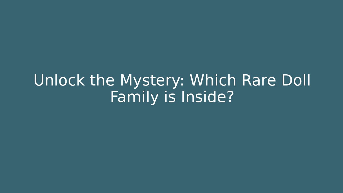 Unlock the Mystery: Which Rare Doll Family is Inside?
