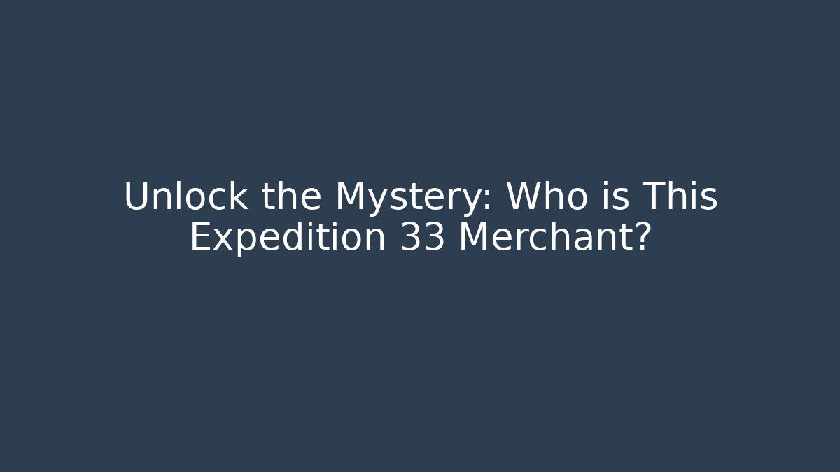 Unlock the Mystery: Who is This Expedition 33 Merchant?