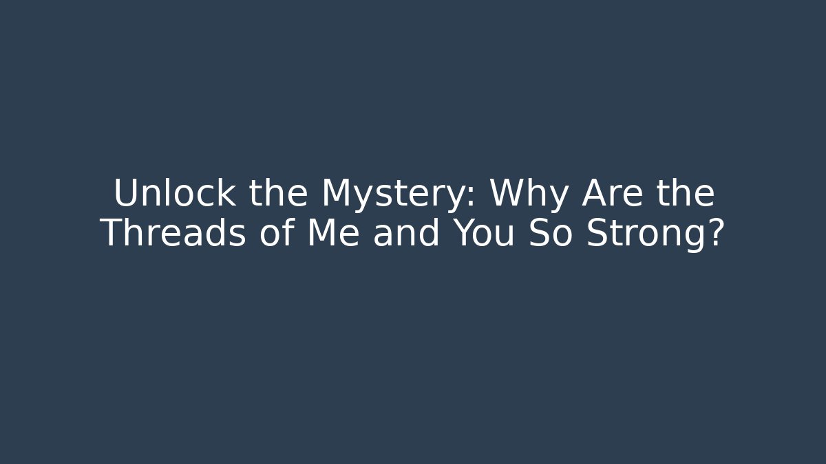 Unlock the Mystery: Why Are the Threads of Me and You So Strong?