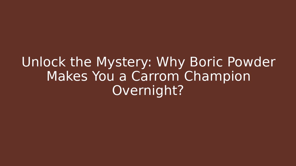 Unlock the Mystery: Why Boric Powder Makes You a Carrom Champion Overnight?
