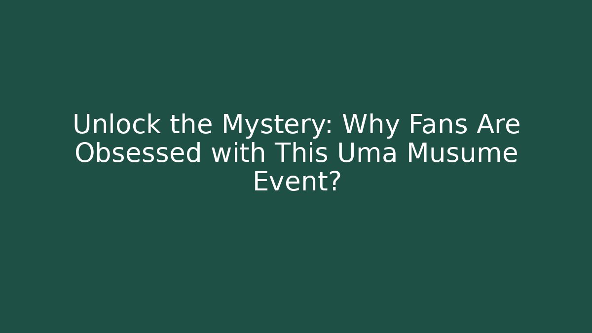 Unlock the Mystery: Why Fans Are Obsessed with This Uma Musume Event?