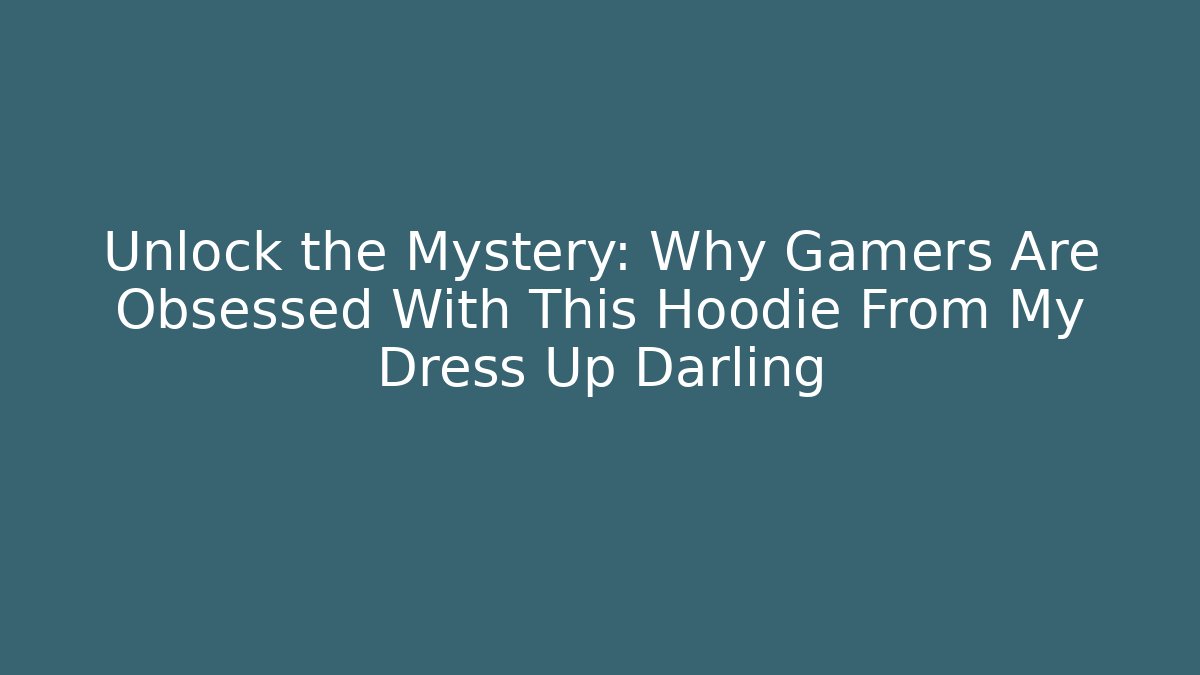 Unlock the Mystery: Why Gamers Are Obsessed With This Hoodie From My Dress Up Darling