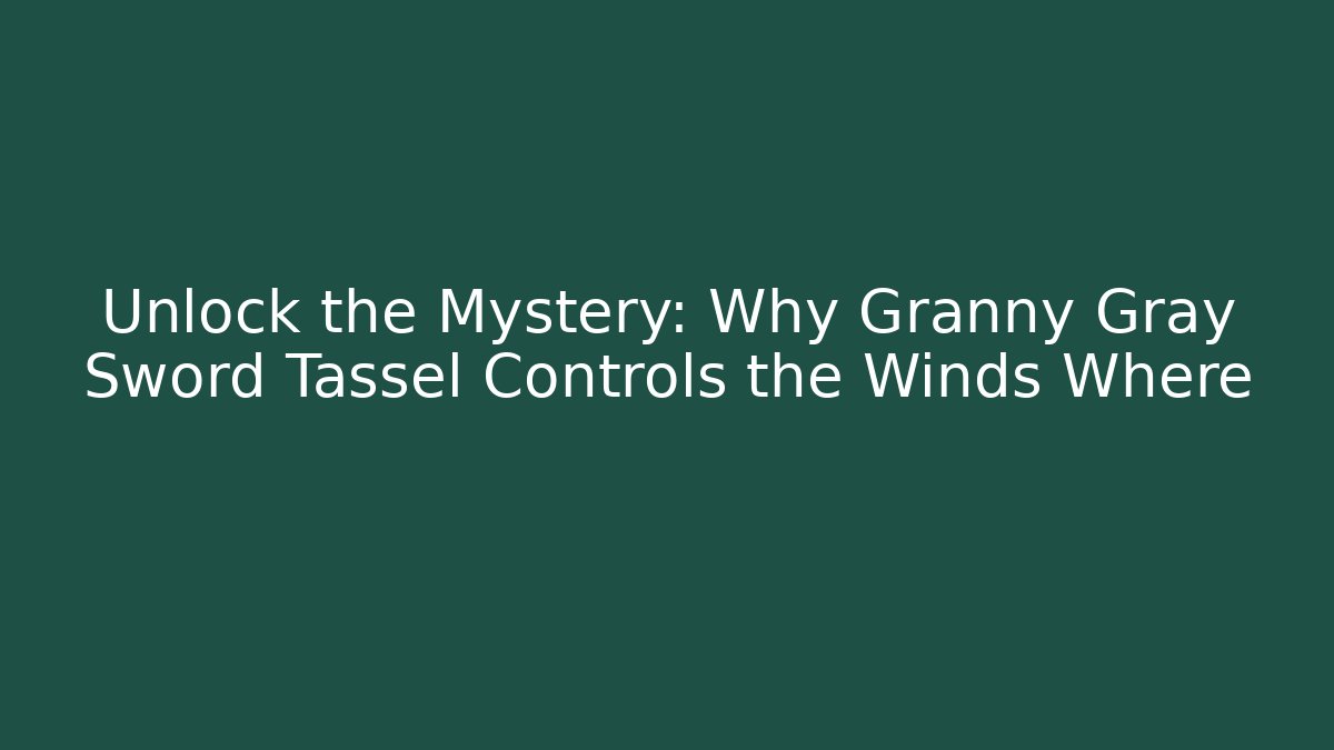Unlock the Mystery: Why Granny Gray Sword Tassel Controls the Winds Where