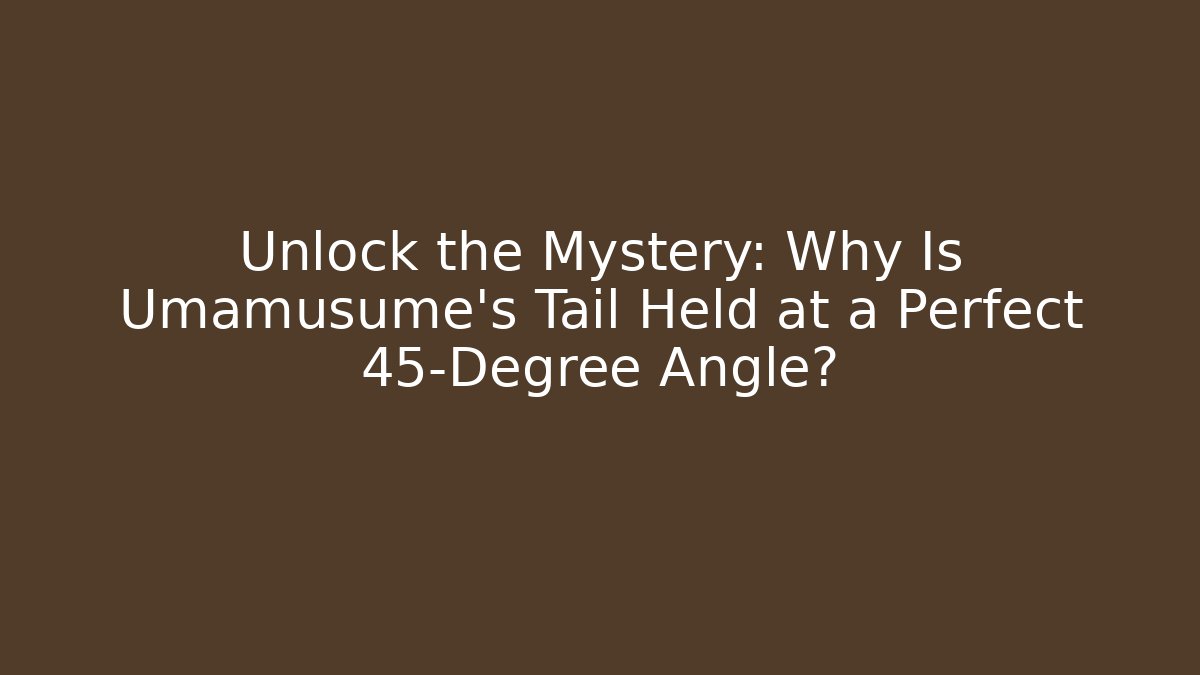 Unlock the Mystery: Why Is Umamusume's Tail Held at a Perfect 45-Degree Angle?