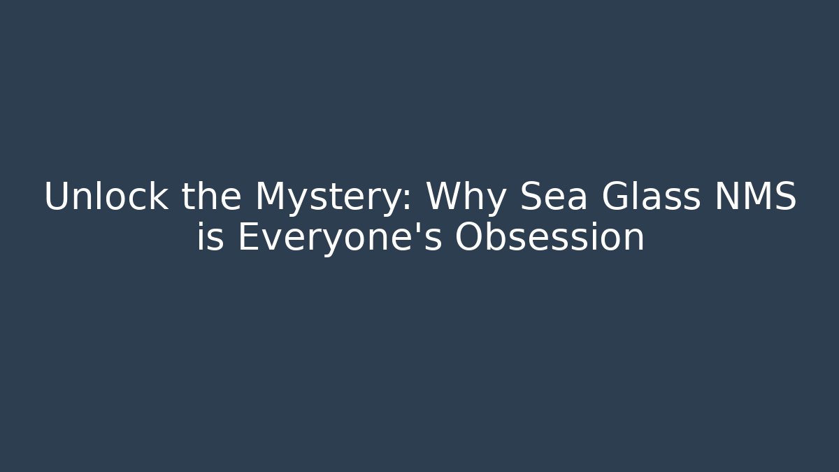 Unlock the Mystery: Why Sea Glass NMS is Everyone's Obsession