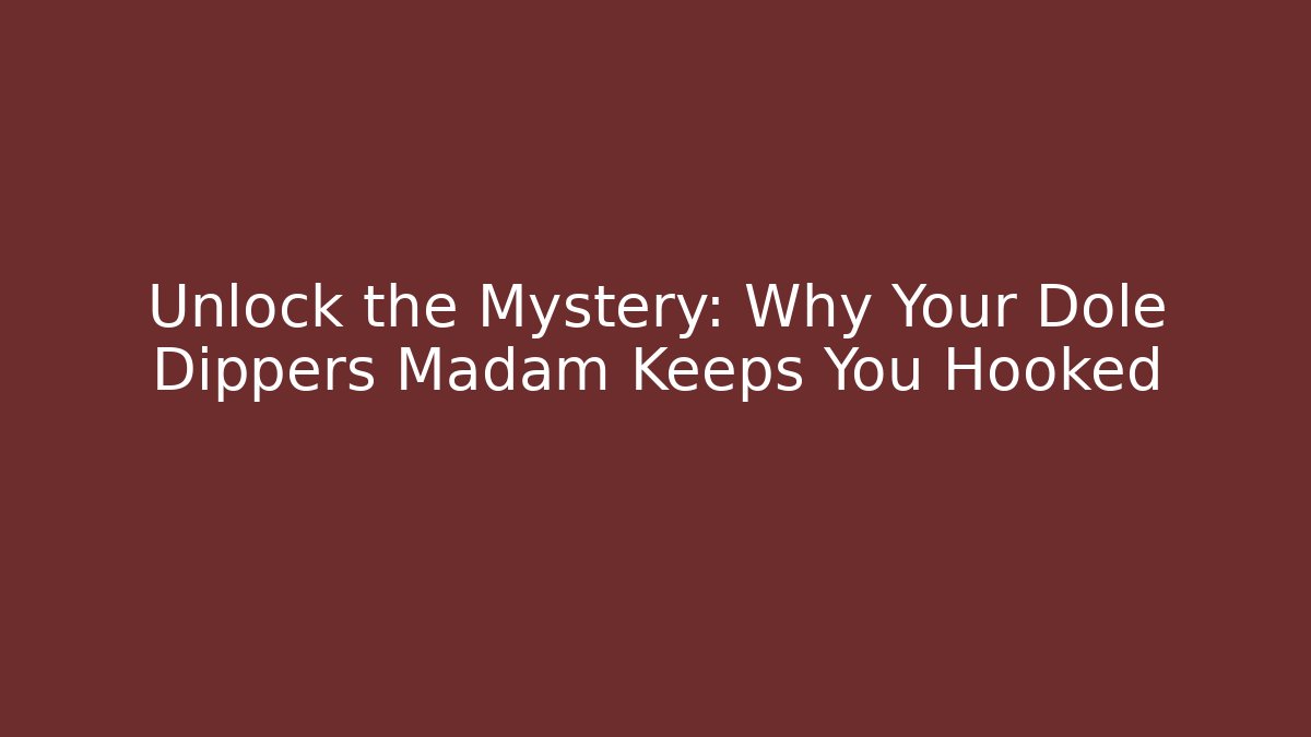 Unlock the Mystery: Why Your Dole Dippers Madam Keeps You Hooked