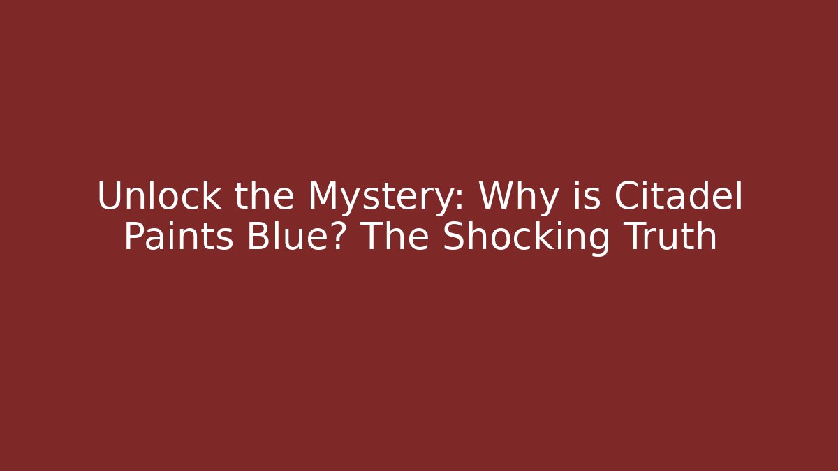 Unlock the Mystery: Why is Citadel Paints Blue? The Shocking Truth