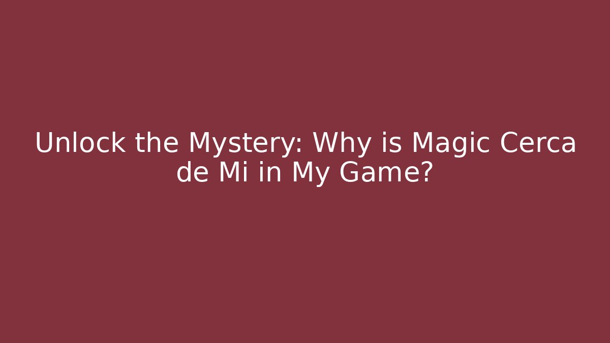 Unlock the Mystery: Why is Magic Cerca de Mi in My Game?