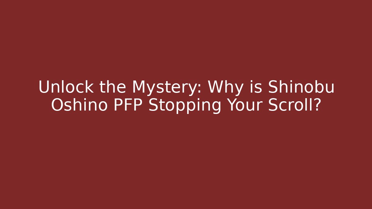 Unlock the Mystery: Why is Shinobu Oshino PFP Stopping Your Scroll?