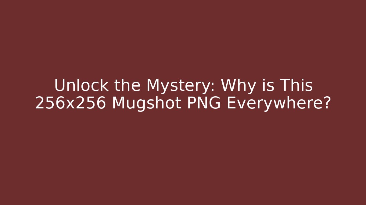 Unlock the Mystery: Why is This 256x256 Mugshot PNG Everywhere?