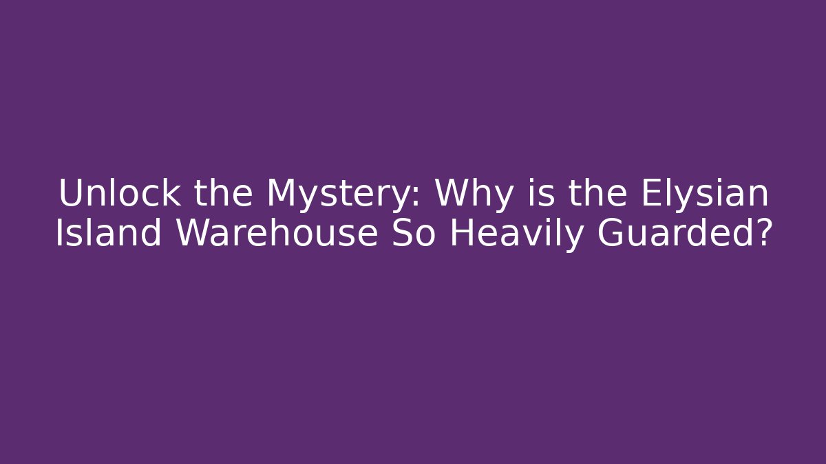 Unlock the Mystery: Why is the Elysian Island Warehouse So Heavily Guarded?