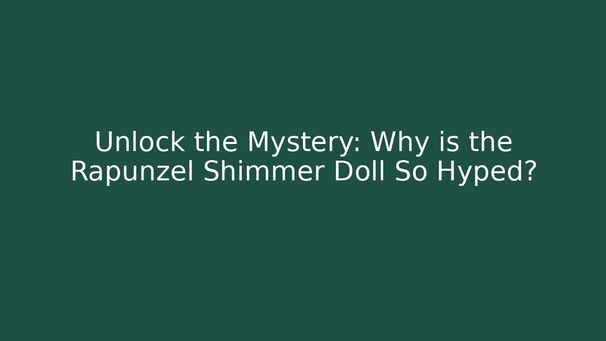 Unlock the Mystery: Why is the Rapunzel Shimmer Doll So Hyped? - Critter Realm