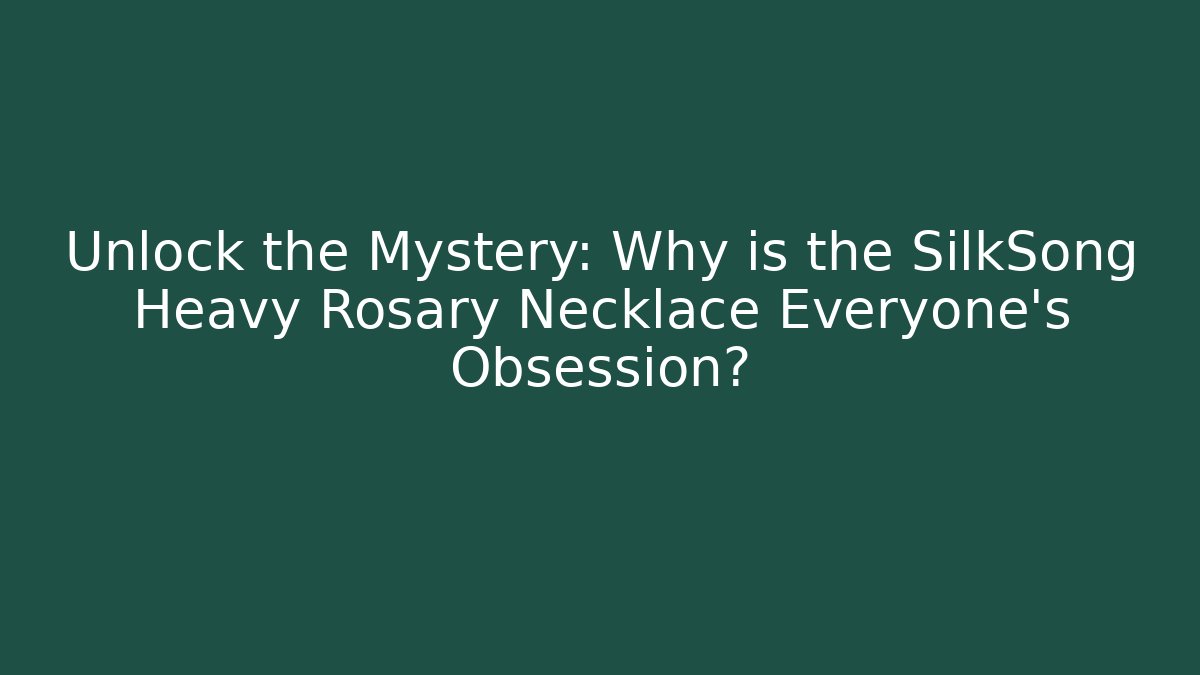 Unlock the Mystery: Why is the SilkSong Heavy Rosary Necklace Everyone’s Obsession?