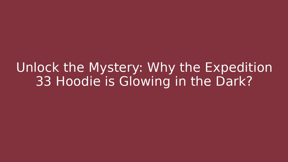 Unlock the Mystery: Why the Expedition 33 Hoodie is Glowing in the Dark?