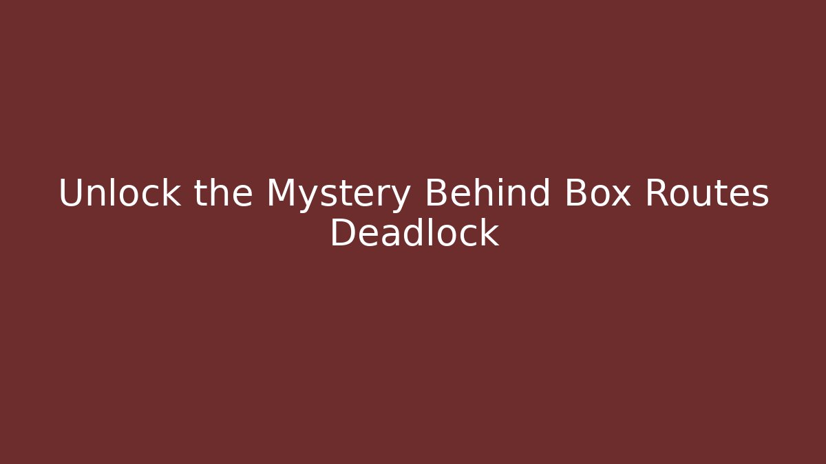 Unlock the Mystery Behind Box Routes Deadlock