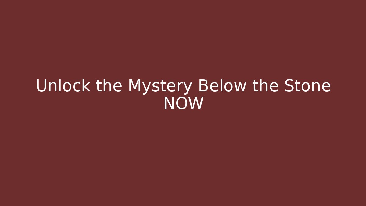 Unlock the Mystery Below the Stone NOW