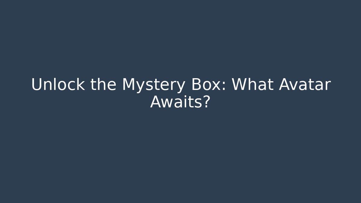 Unlock the Mystery Box: What Avatar Awaits?
