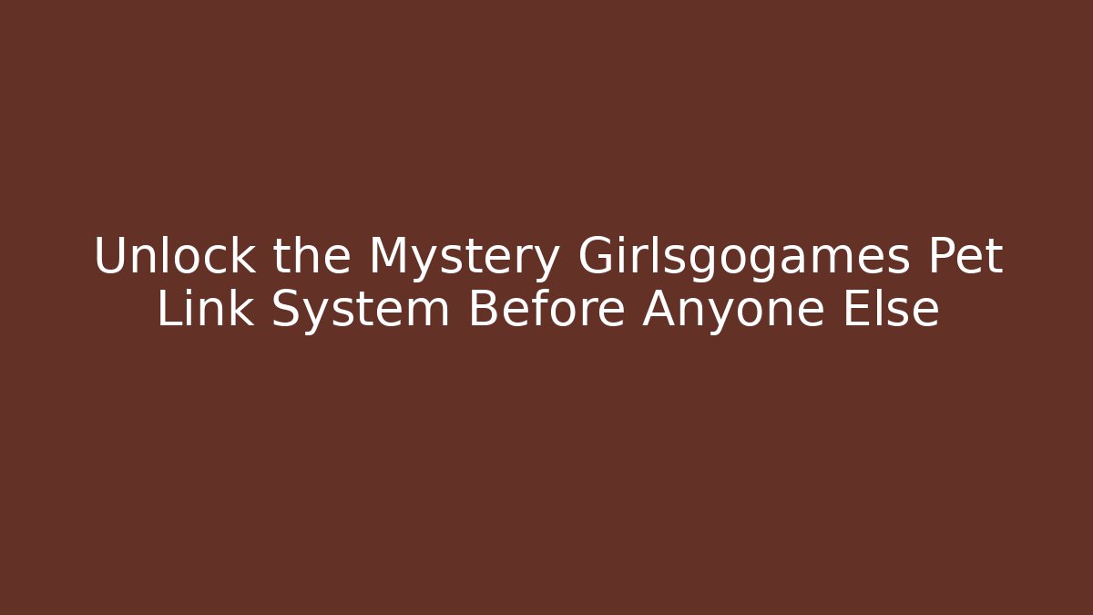 Unlock the Mystery Girlsgogames Pet Link System Before Anyone Else
