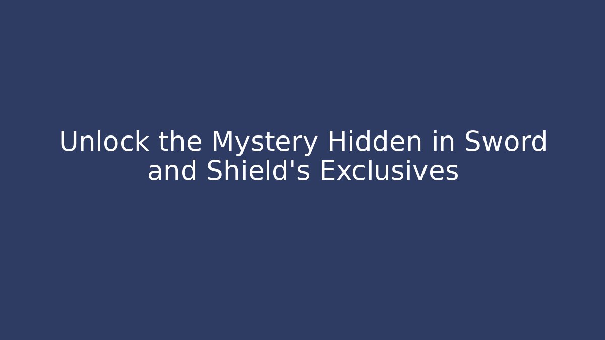 Unlock the Mystery Hidden in Sword and Shield's Exclusives