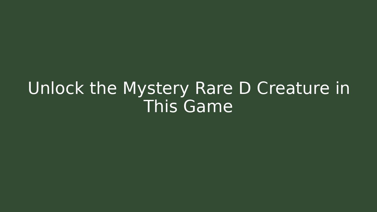 Unlock the Mystery Rare D Creature in This Game