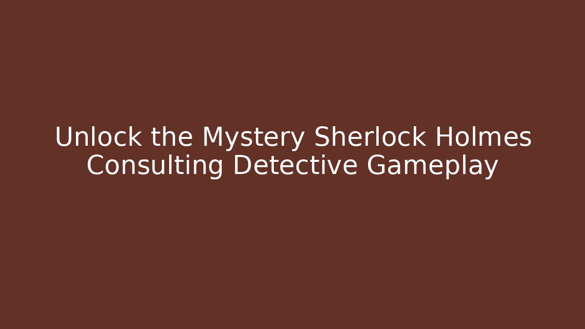 Unlock the Mystery Sherlock Holmes Consulting Detective Gameplay