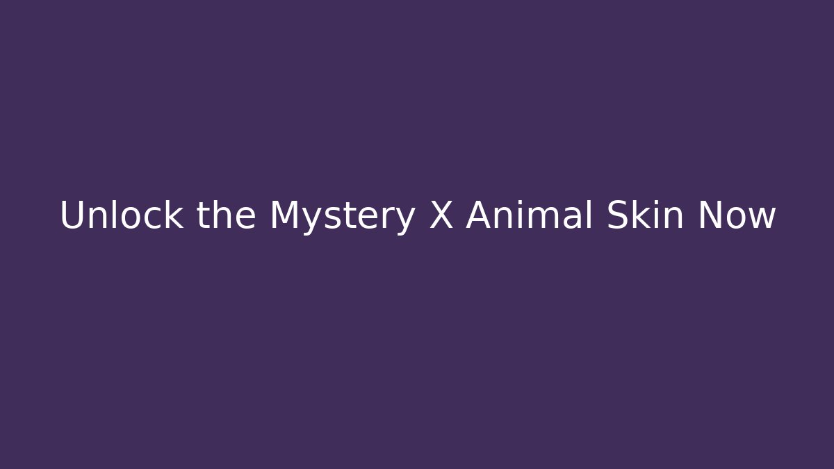 Unlock the Mystery X Animal Skin Now