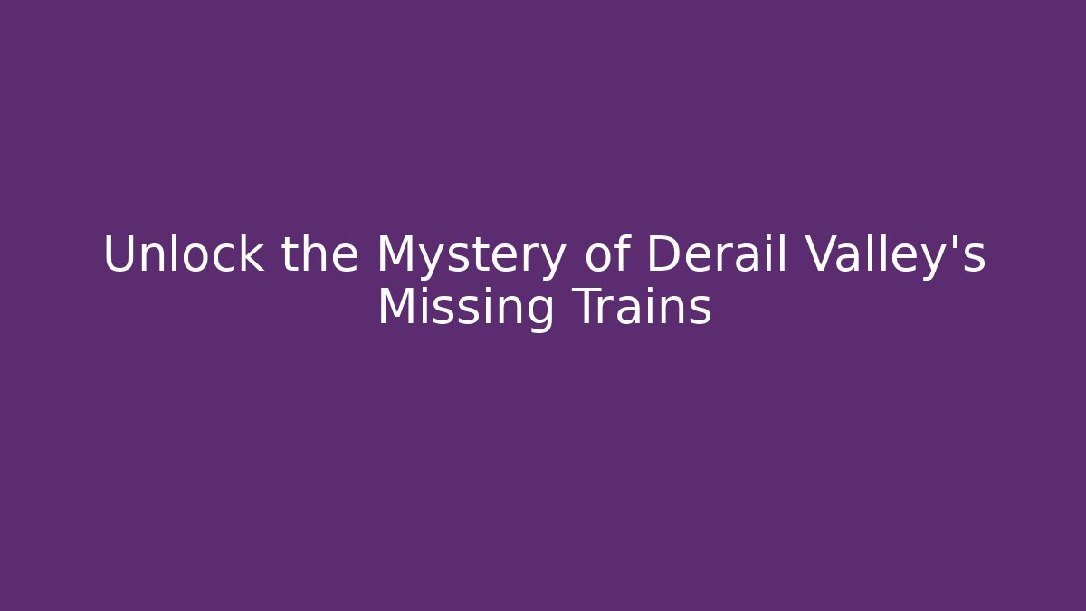 Unlock the Mystery of Derail Valley's Missing Trains