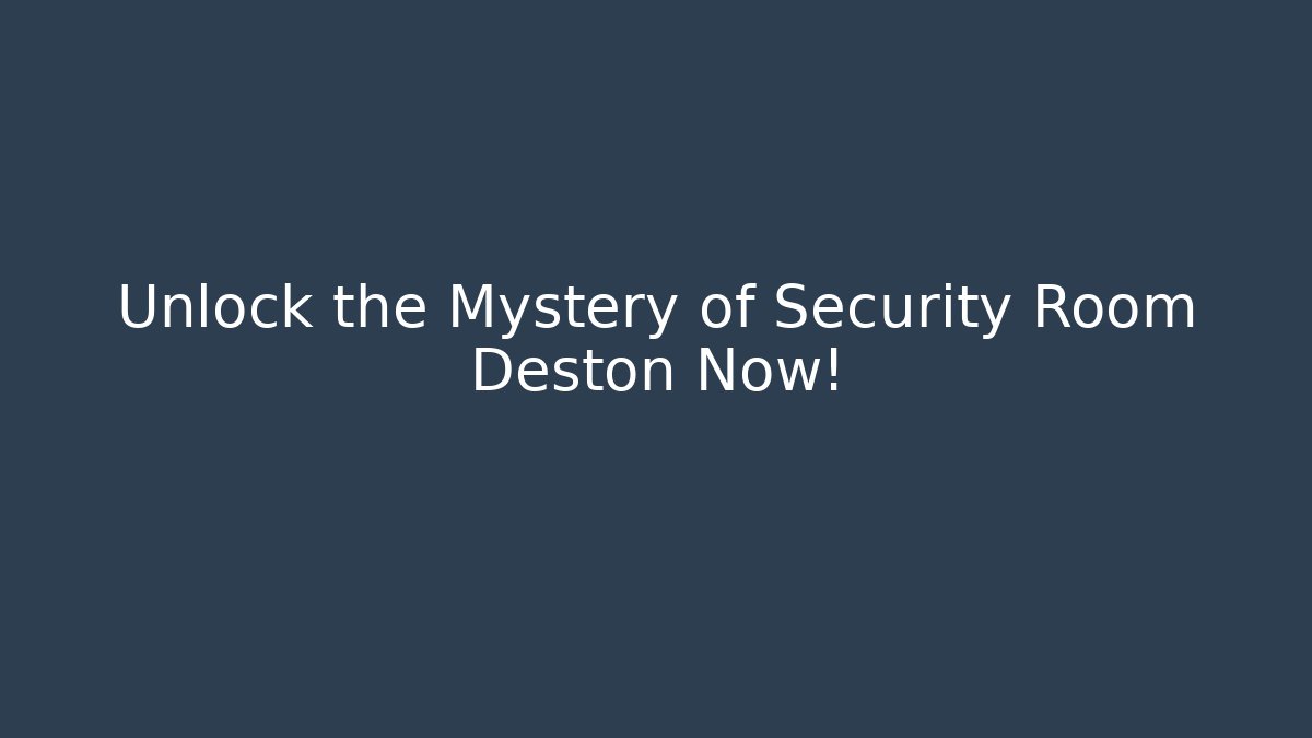 Unlock the Mystery of Security Room Deston Now!
