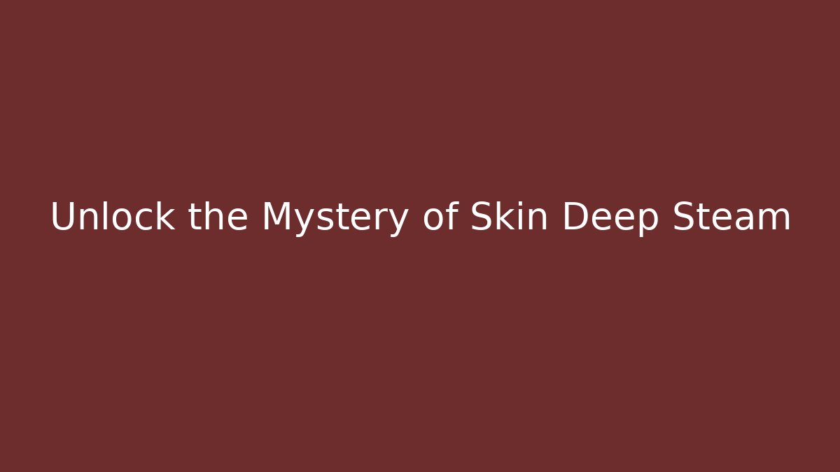 Unlock the Mystery of Skin Deep Steam