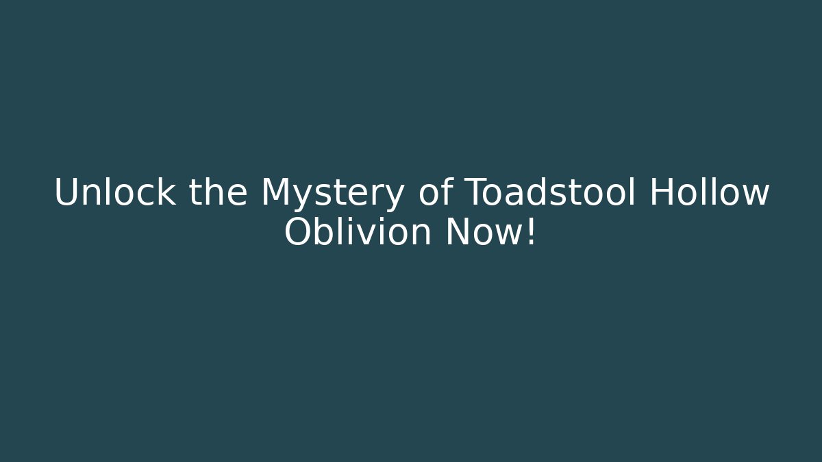 Unlock the Mystery of Toadstool Hollow Oblivion Now!