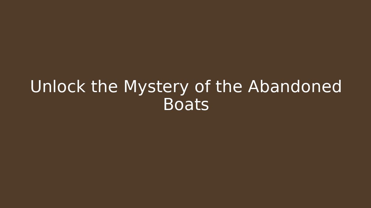 Unlock the Mystery of the Abandoned Boats