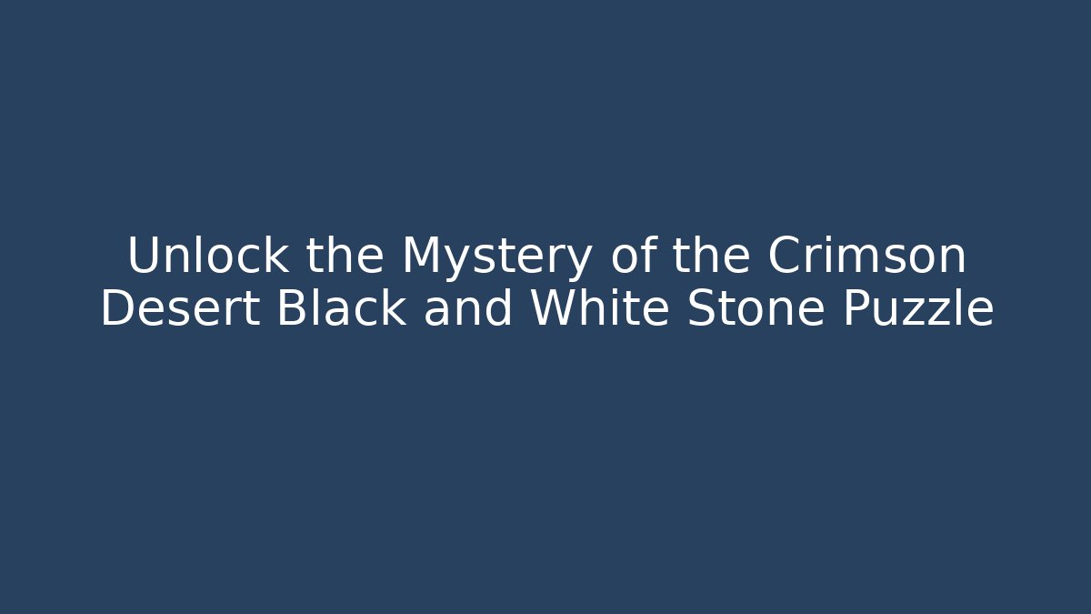 Unlock the Mystery of the Crimson Desert Black and White Stone Puzzle